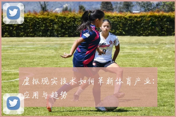 虚拟现实技术如何革新体育产业：应用与趋势