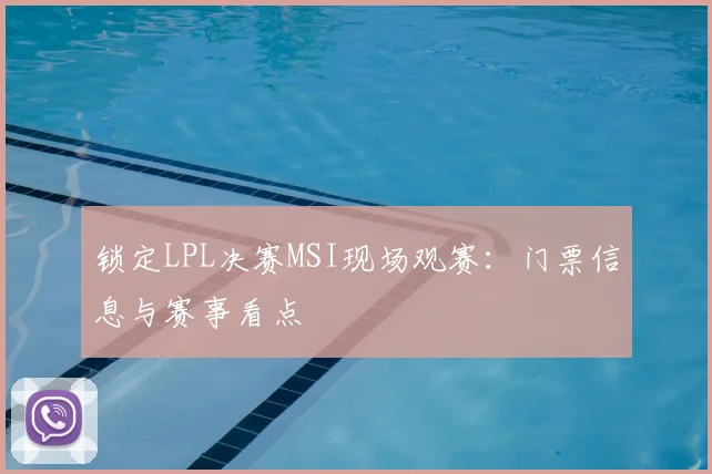 锁定LPL决赛MSI现场观赛：门票信息与赛事看点
