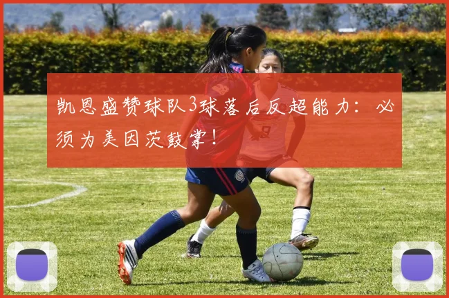 凯恩盛赞球队3球落后反超能力：必须为美因茨鼓掌！