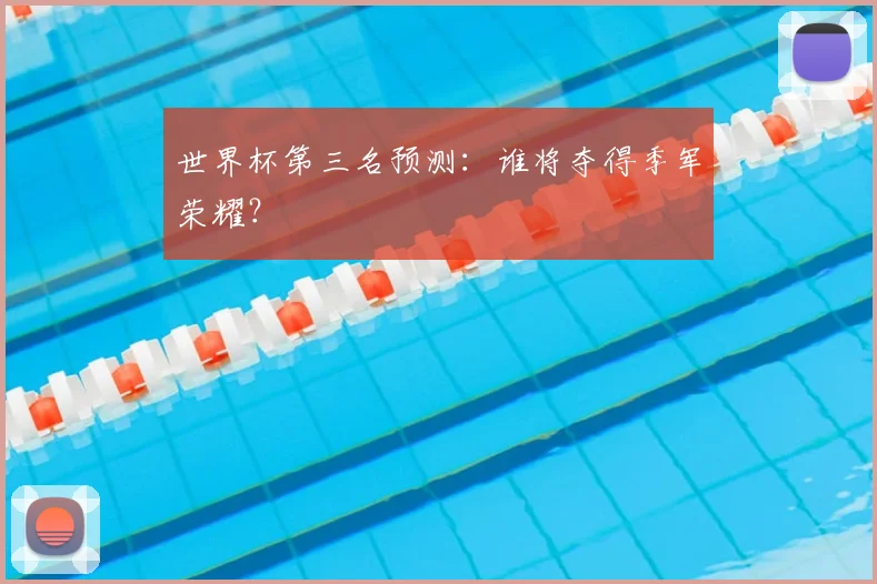 世界杯第三名预测：谁将夺得季军荣耀？