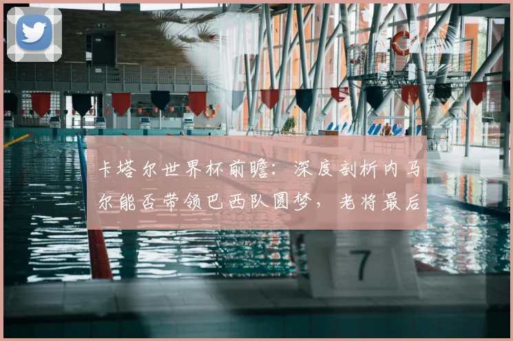 卡塔尔世界杯前瞻：深度剖析内马尔能否带领巴西队圆梦，老将最后一搏全解析