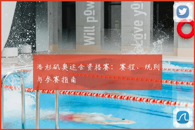 洛杉矶奥运会资格赛:赛程、规则与参赛指南